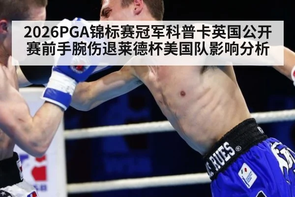 2026PGA锦标赛冠军科普卡英国公开赛前手腕伤退莱德杯美国队影响分析