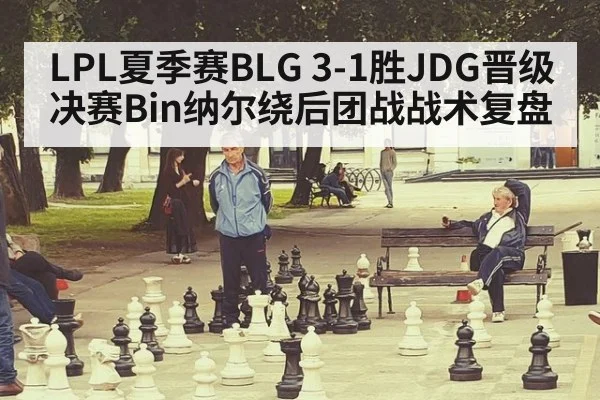 LPL夏季赛BLG 3-1胜JDG晋级决赛Bin纳尔绕后团战战术复盘