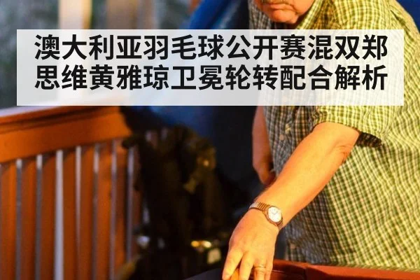 澳大利亚羽毛球公开赛混双郑思维黄雅琼卫冕轮转配合解析