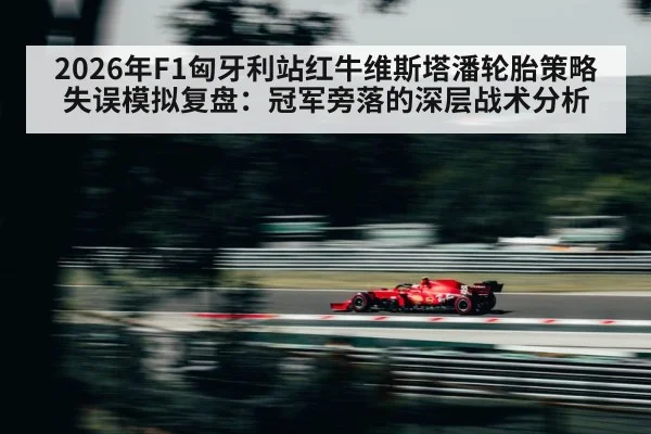 2026年F1匈牙利站红牛维斯塔潘轮胎策略失误模拟复盘：冠军旁落的深层战术分析